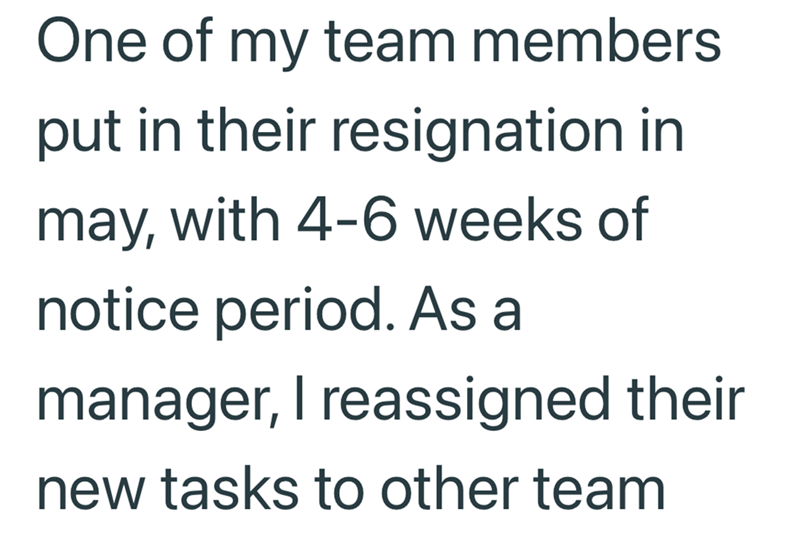 One of my team members put in their resignation in may, with 4-6 weeks of notice period. As a manager, I reassigned their new tasks to other team