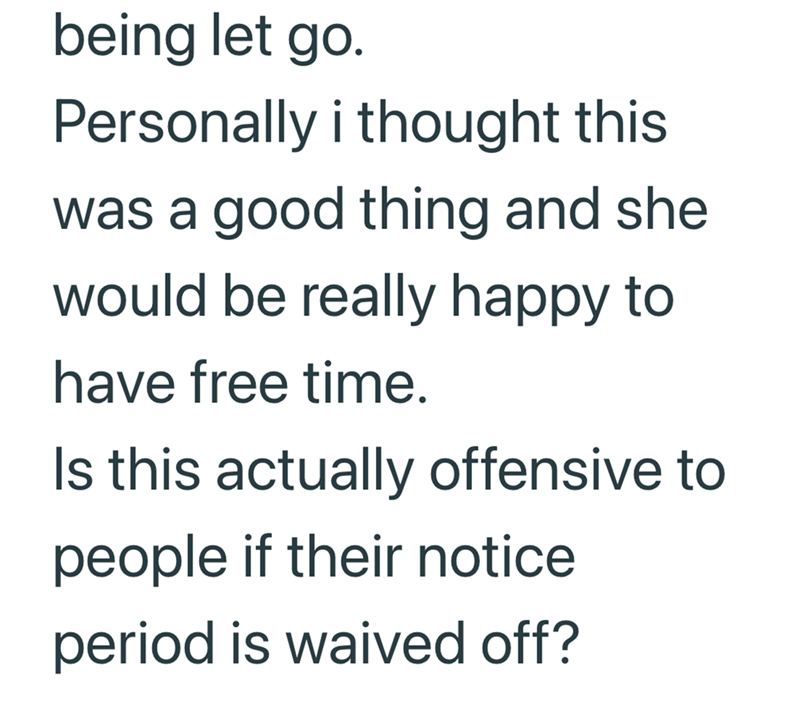 being let go. Personally i thought this was a good thing and she would be really happy to have free time. Is this actually offensive to people if their notice period is waived off?