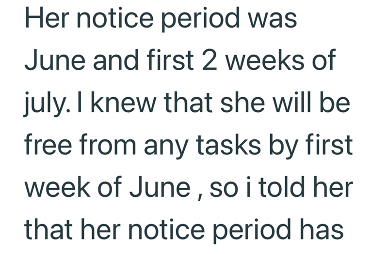 Her notice period was June and first 2 weeks of july. I knew that she will be free from any tasks by first week of June, so i told her that her notice period has