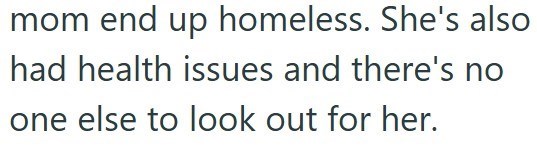 mom end up homeless. She's also had health issues and there's no one else to look out for her.