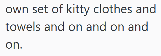 own set of kitty clothes and towels and on and on and on.