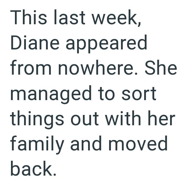 This last week, Diane appeared from nowhere. She managed to sort things out with her family and moved back.