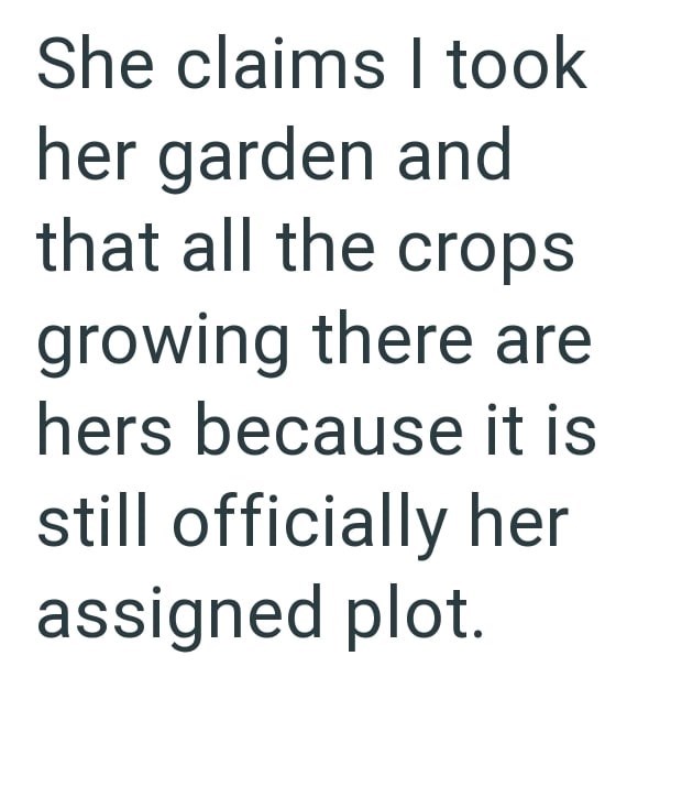 She claims I took her garden and that all the crops growing there are hers because it is still officially her assigned plot.