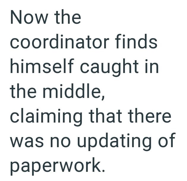 Now the coordinator finds himself caught in the middle, claiming that there was no updating of paperwork.