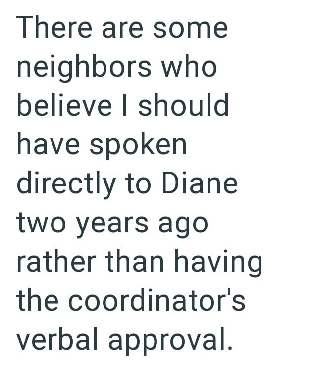 There are some neighbors who believe I should have spoken directly to Diane two years ago rather than having the coordinator's verbal approval.