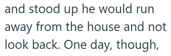 and stood up he would run away from the house and not look back. One day, though,