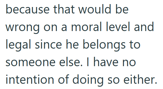 because that would be wrong on a moral level and legal since he belongs to someone else. I have no intention of doing so either.