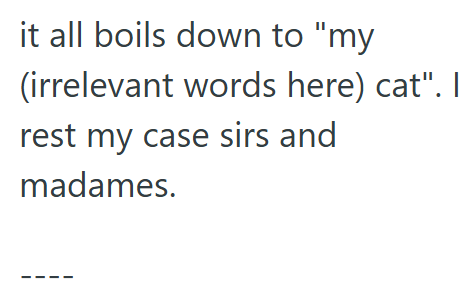 it all boils down to "my (irrelevant words here) cat". I rest my case sirs and madames.