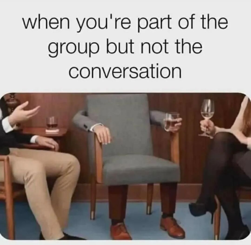 when you're part of the group but not the conversation