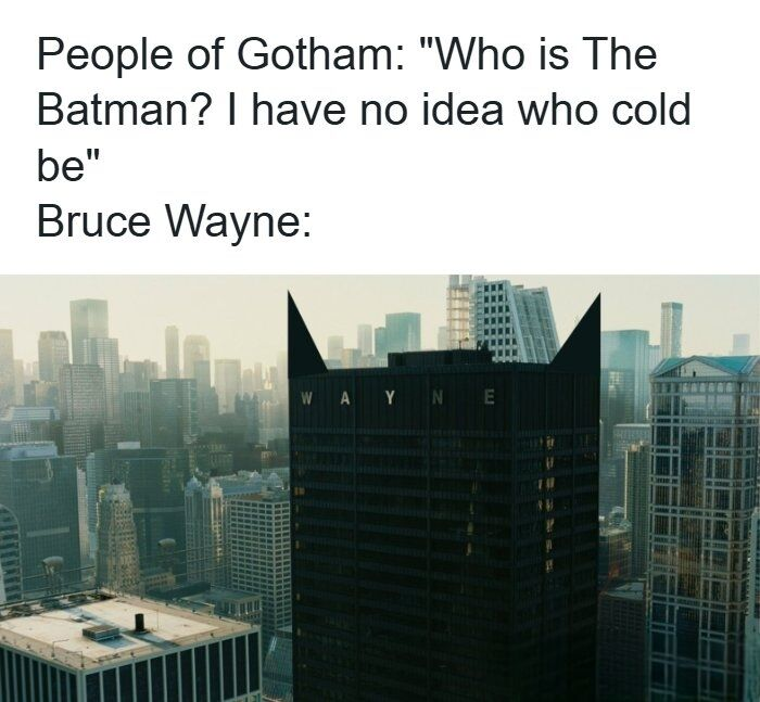 People of Gotham: "Who is The Batman? I have no idea who cold be" Bruce Wayne: WAYNE