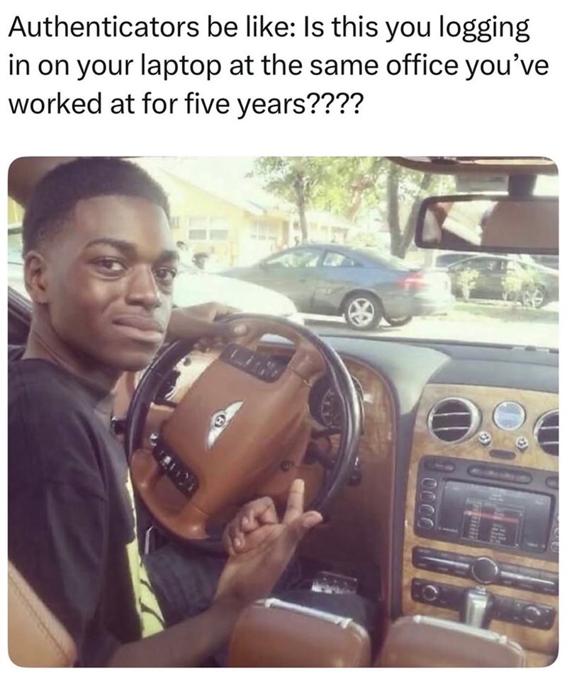 Authenticators be like: Is this you logging in on your laptop at the same office you've worked at for five years???? 0000