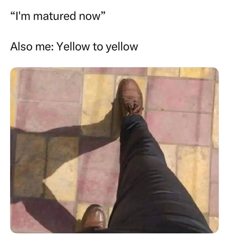 "I'm matured now" Also me: Yellow to yellow