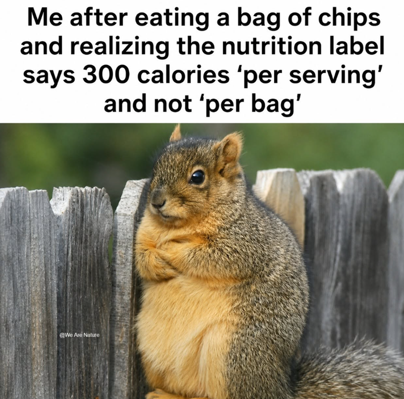 Me after eating a bag of chips and realizing the nutrition label says 300 calories 'per serving' and not 'per bag' We Are Nature