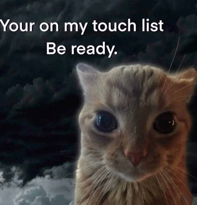Your on my touch list Be ready.