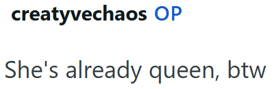 creatyvechaos OP She's already queen, btw