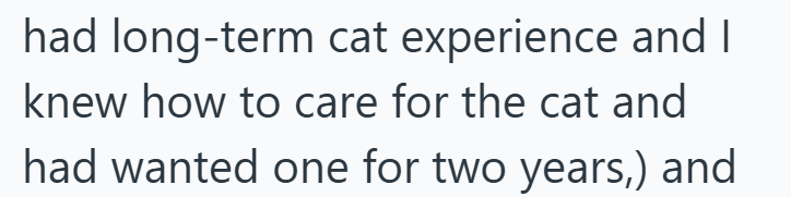 had long-term cat experience and I knew how to care for the cat and had wanted one for two years,) and