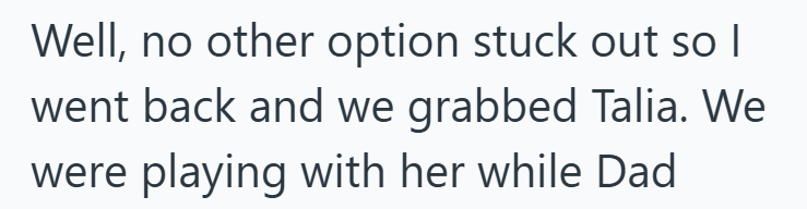Well, no other option stuck out so I went back and we grabbed Talia. We were playing with her while Dad