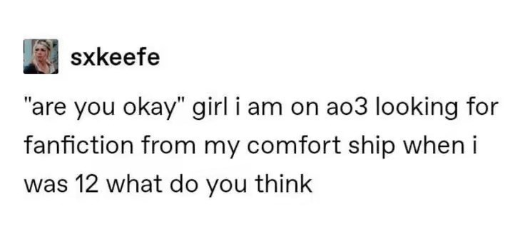 sxkeefe "are you okay" girl i am on ao3 looking for fanfiction from my comfort ship when i was 12 what do you think