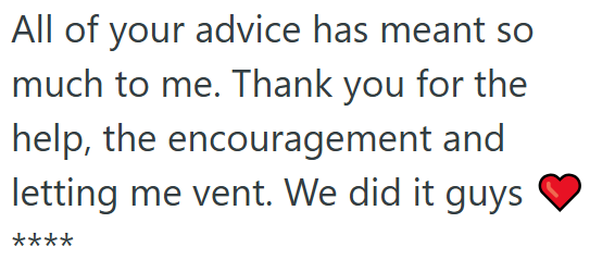 All of your advice has meant so much to me. Thank you for the help, the encouragement and letting me vent. We did it guys ****