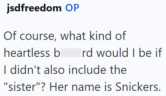 jsdfreedom OP Of course, what kind of heartless b rd would I be if I didn't also include the "sister"? Her name is Snickers.