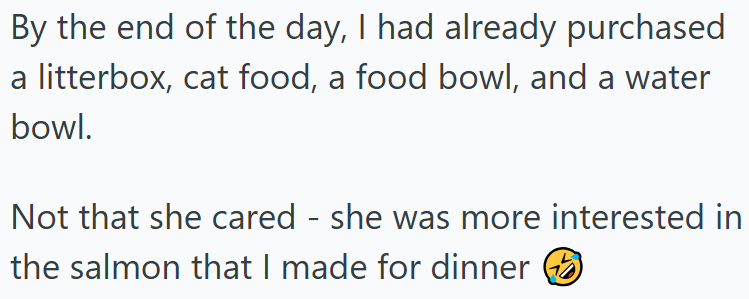 By the end of the day, I had already purchased a litterbox, cat food, a food bowl, and a water bowl. Not that she cared - she was more interested in the salmon that I made for dinner (