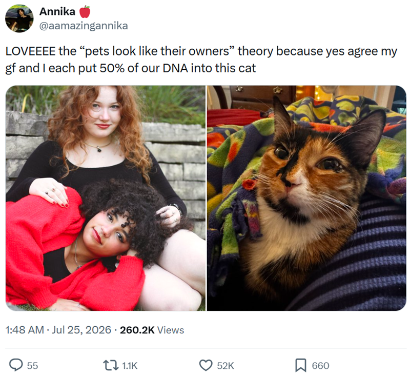 Annika @aamazingannika LOVEEEE the "pets look like their owners" theory because yes agree my gf and I each put 50% of our DNA into this cat • 1:48 AM · Jul 25, 2026 260.2K Views • 55 1.1K 52K ☐ 660