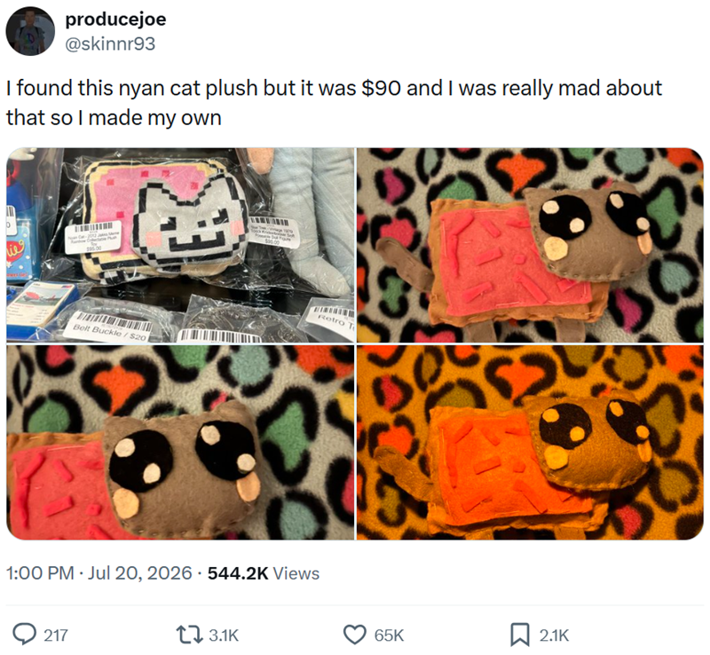 producejoe @skinnr93 I found this nyan cat plush but it was $90 and I was really mad about that so I made my own $5.00 30600 Belt Buckle/$20 Retro T 1:00 PM - Jul 20, 2026 544.2K Views 217 3.1K 13 65K ☐ 2.1K
