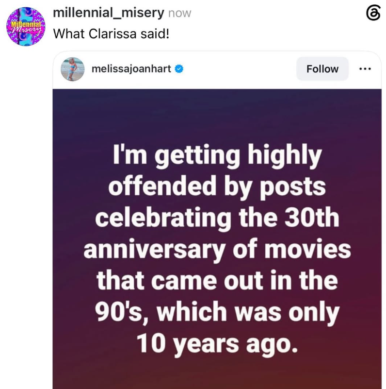 Milennial millennial_misery now Misery What Clarissa said! melissajoanhart Follow .. I'm getting highly offended by posts celebrating the 30th anniversary of movies that came out in the 90's, which was only 10 years ago. 6
