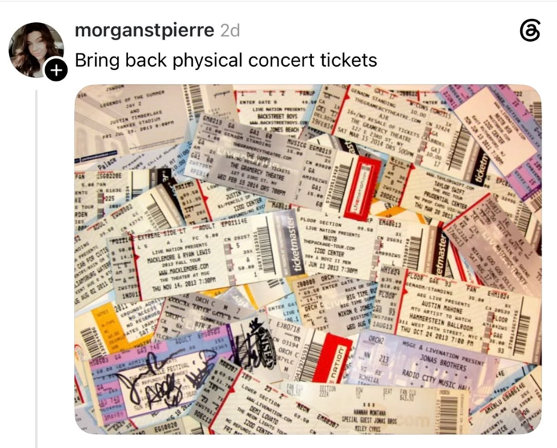 + FAN morganstpierre 2d Bring back physical concert tickets AND JUSTIN TIMBERLAKE YANKEE STADIUM FRE JUL 19. 2013 0:00 Palace 5.00 7AN ENTS KE RDEN 265 TOUR NOING 1220 IN KLED 225 Presents RESER ADULT E82 A PRESENTS 39.58 CN 43747 a GENACH STANDING INTER CONS CONTES 10.00 IN THEGRAMERCYTHEATRE.COM ON 32424 AR 16/NO RESALE OF TICKETS 19FEB14 SAT MAR 15 2014 DRS 500PM THE GRAMERCY THEATRE 127 23RD ST, NY SEL GA3 10.00 17 FANUP ENTER GATES BACKSTREET BOYS LIVE NATION PRESENTS BB DEL 30% BACKSTREETR