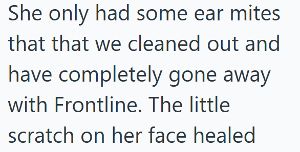 She only had some ear mites that that we cleaned out and have completely gone away with Frontline. The little scratch on her face healed