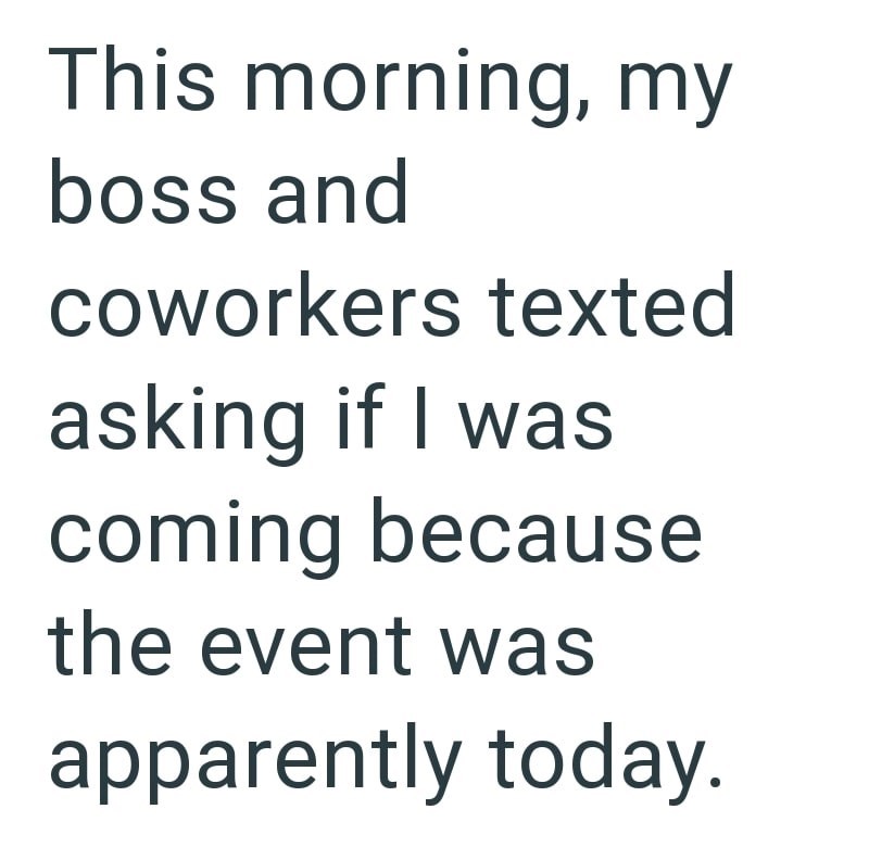 This morning, my boss and coworkers texted asking if I was coming because the event was apparently today.