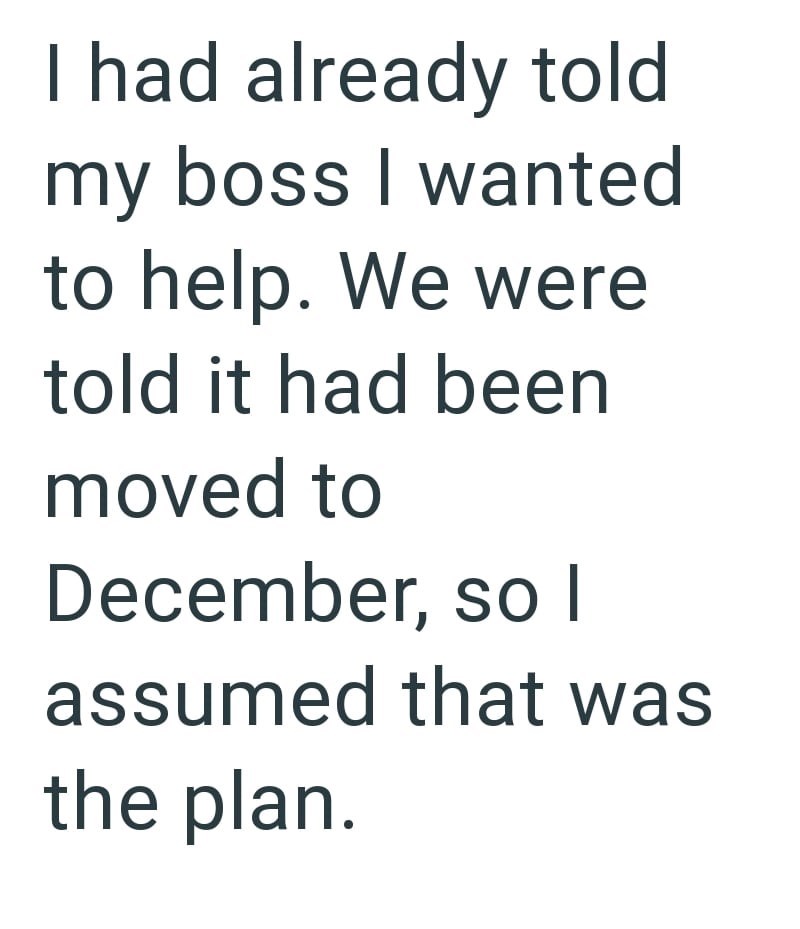 I had already told my boss I wanted to help. We were told it had been moved to December, so I assumed that was the plan.