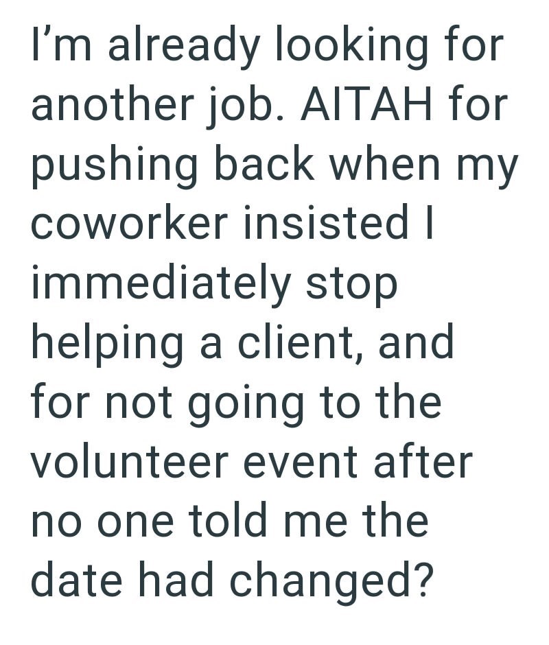 I'm already looking for another job. AITAH for pushing back when my coworker insisted I immediately stop helping a client, and for not going to the volunteer event after no one told me the date had changed?
