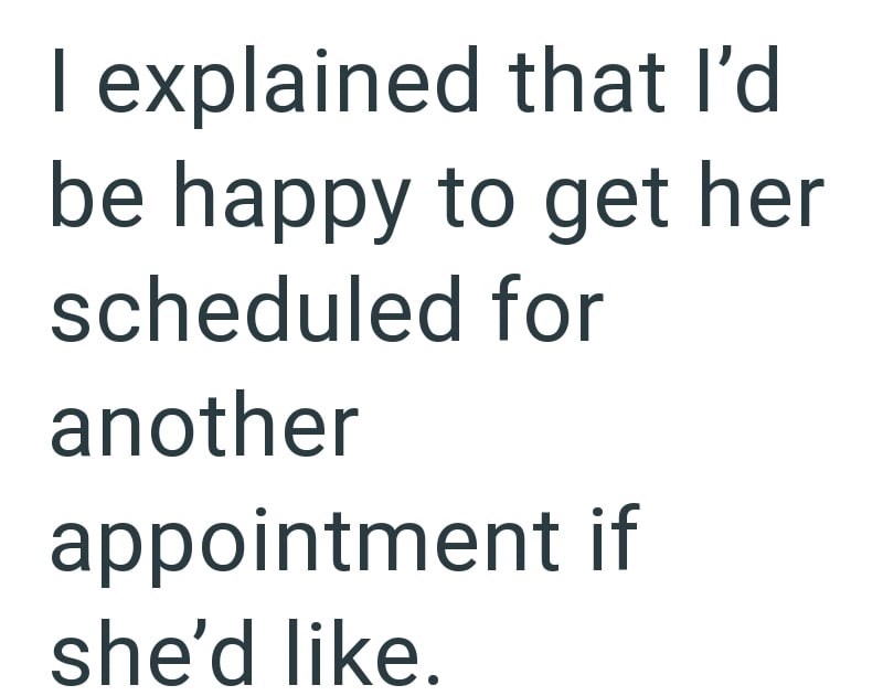I explained that I'd be happy to get her scheduled for another appointment if she'd like.