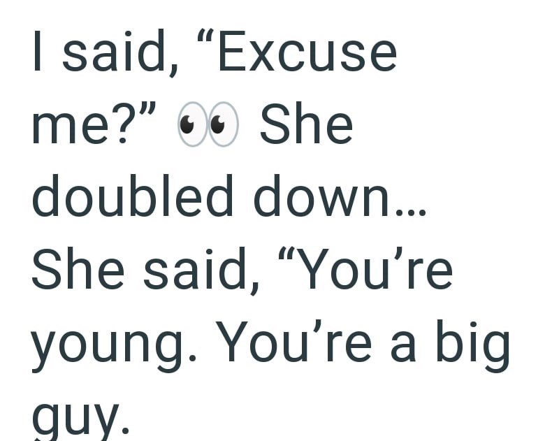 I said, "Excuse me?" ●● She doubled down... She said, "You're young. You're a big guy.