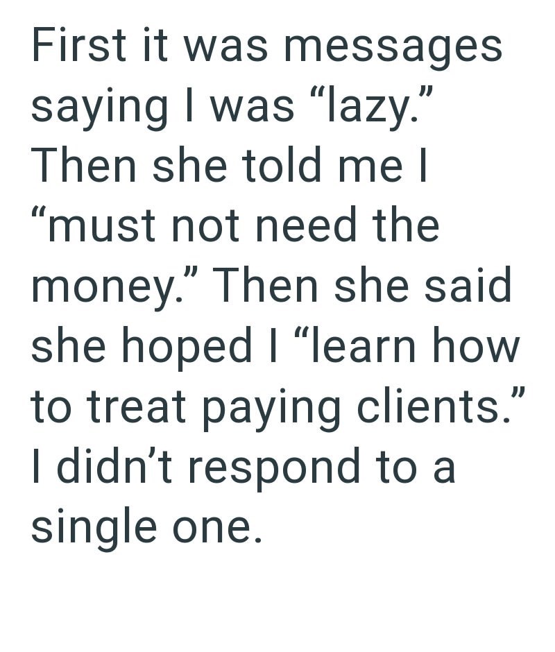 First it was messages saying I was "lazy." Then she told me I "must not need the money." Then she said she hoped I "learn how to treat paying clients." I didn't respond to a single one.