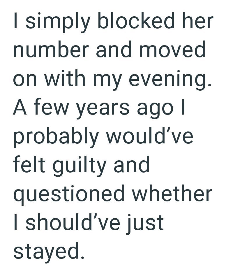 I simply blocked her number and moved on with my evening. A few years ago | probably would've felt guilty and questioned whether I should've just stayed.