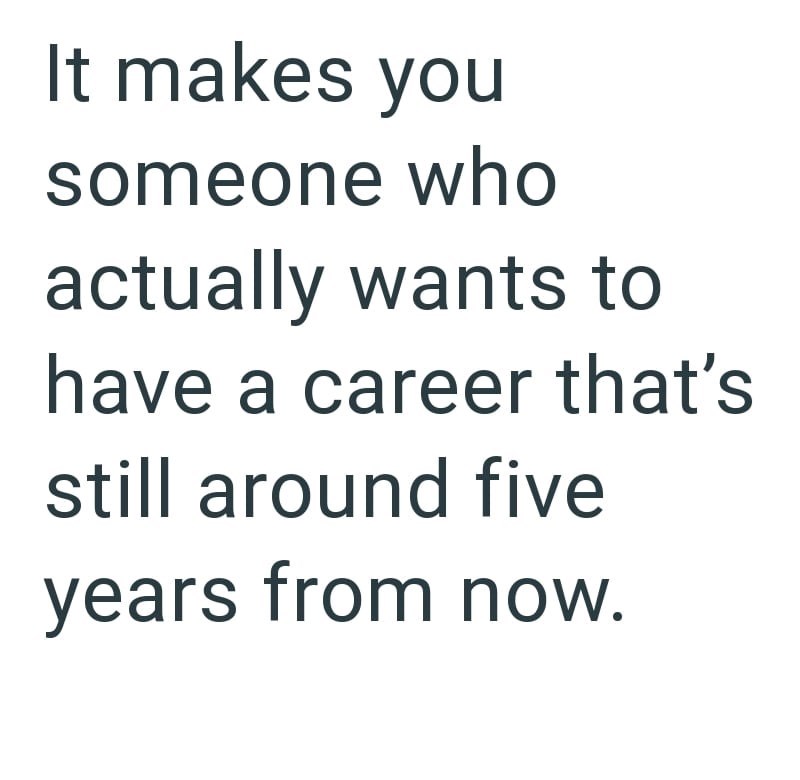 It makes you someone who actually wants to have a career that's still around five years from now.