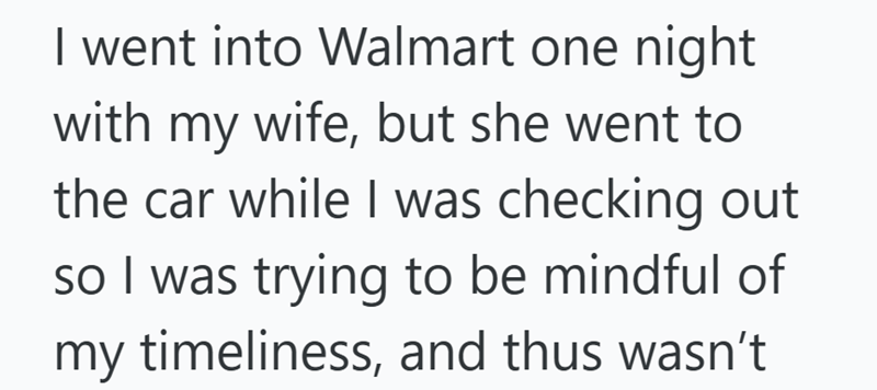 I went into Walmart one night with my wife, but she went to the car while I was checking out so I was trying to be mindful of my timeliness, and thus wasn't