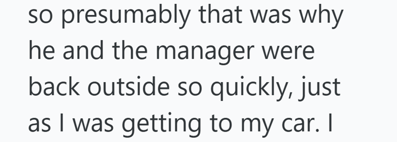 so presumably that was why he and the manager were back outside so quickly, just as I was getting to my car. I