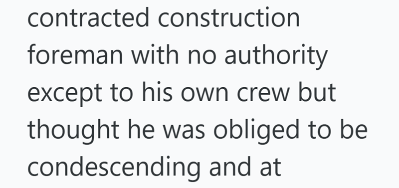 contracted construction foreman with no authority except to his own crew but thought he was obliged to be condescending and at