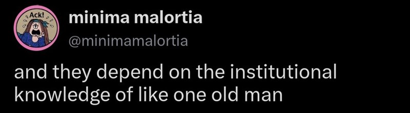 Ack! e minima malortia @minimamalortia and they depend on the institutional knowledge of like one old man