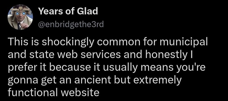 Years of Glad @enbridgethe3rd This is shockingly common for municipal and state web services and honestly I prefer it because it usually means you're gonna get an ancient but extremely functional website