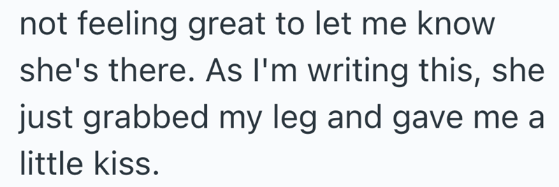 not feeling great to let me know she's there. As I'm writing this, she just grabbed my leg and gave me a little kiss.