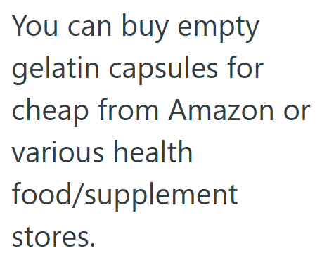 You can buy empty gelatin capsules for cheap from Amazon or various health food/supplement stores.