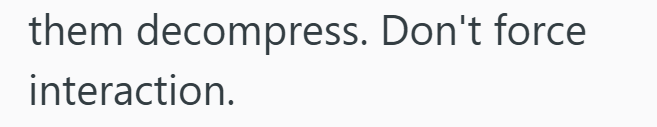 them decompress. Don't force interaction.