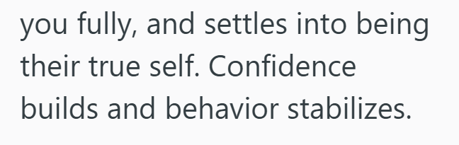 you fully, and settles into being their true self. Confidence builds and behavior stabilizes.