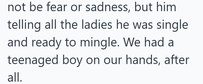 not be fear or sadness, but him telling all the ladies he was single and ready to mingle. We had a teenaged boy on our hands, after all.
