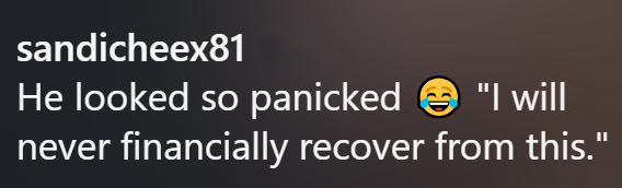 sandicheex81 He looked so panicked "I will never financially recover from this."