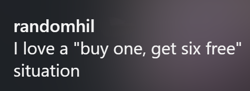 randomhil I love a "buy one, get six free" situation